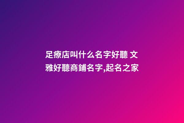 足療店叫什么名字好聽 文雅好聽商鋪名字,起名之家-第1張-店鋪起名-玄機派